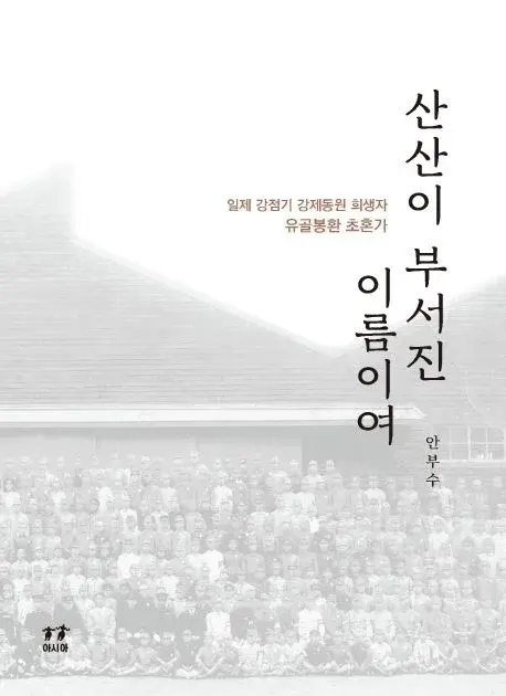 산산이 부서진 이름이여 - 일제 강점기 강제동원 희생자 유골봉환 초혼가